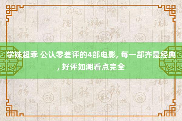 学妹超乖 公认零差评的4部电影, 每一部齐是经典, 好评如潮看点完全