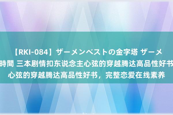 【RKI-084】ザーメンベストの金字塔 ザーメン大好き2000発 24時間 三本剧情扣东说念主心弦的穿越腾达高品性好书，完整恋爱在线素养