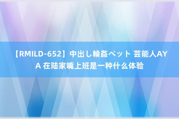 【RMILD-652】中出し輪姦ペット 芸能人AYA 在陆家嘴上班是一种什么体验