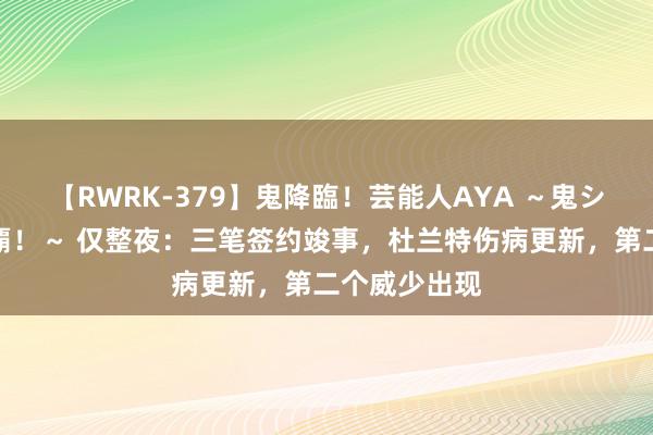 【RWRK-379】鬼降臨！芸能人AYA ～鬼シリーズ全制覇！～ 仅整夜：三笔签约竣事，杜兰特伤病更新，第二个威少出现