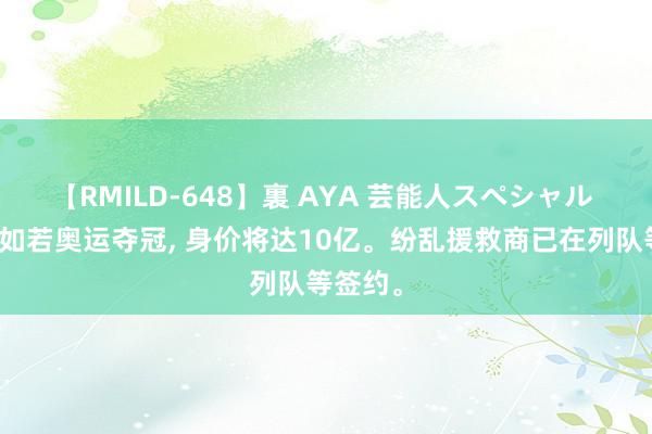 【RMILD-648】裏 AYA 芸能人スペシャル 郑钦文如若奥运夺冠, 身价将达10亿。纷乱援救商已在列队等签约。