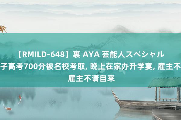 【RMILD-648】裏 AYA 芸能人スペシャル 保安犬子高考700分被名校考取, 晚上在家办升学宴, 雇主不请自来