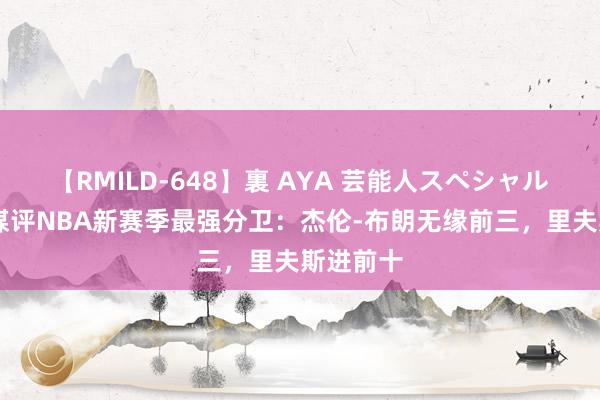 【RMILD-648】裏 AYA 芸能人スペシャル 好意思媒评NBA新赛季最强分卫：杰伦-布朗无缘前三，里夫斯进前十