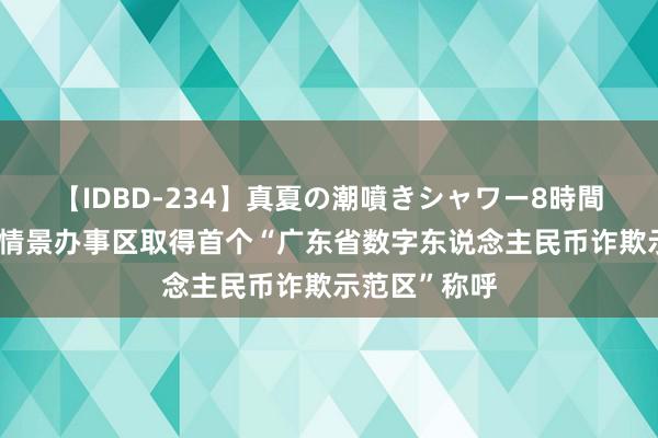 【IDBD-234】真夏の潮噴きシャワー8時間 广州白云山情景办事区取得首个“广东省数字东说念主民币诈欺示范区”称呼