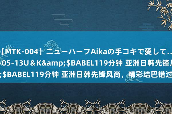 【MTK-004】ニューハーフAikaの手コキで愛して…。</a>2010-05-13U＆K&$BABEL119分钟 亚洲日韩先锋风尚，精彩结巴错过