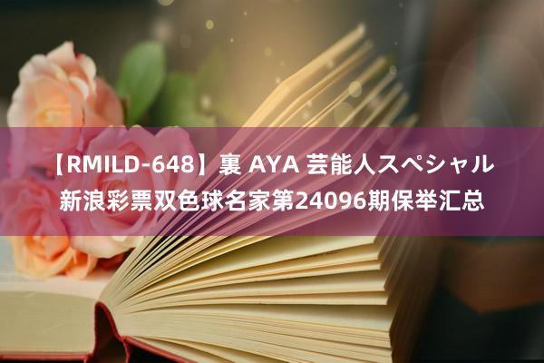 【RMILD-648】裏 AYA 芸能人スペシャル 新浪彩票双色球名家第24096期保举汇总