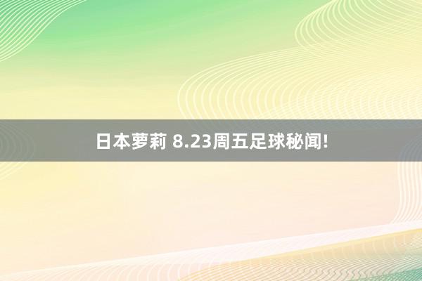 日本萝莉 8.23周五足球秘闻!