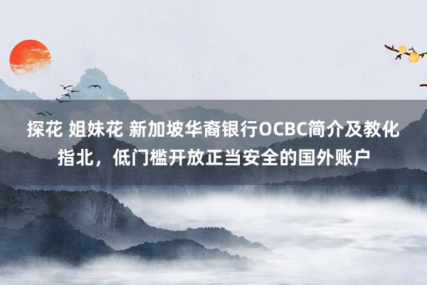 探花 姐妹花 新加坡华裔银行OCBC简介及教化指北，低门槛开放正当安全的国外账户