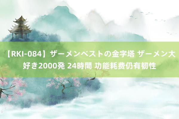 【RKI-084】ザーメンベストの金字塔 ザーメン大好き2000発 24時間 功能耗费仍有韧性