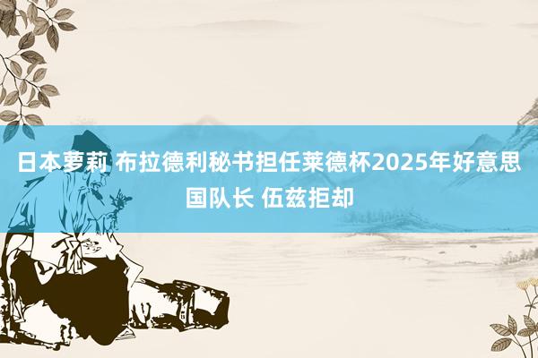 日本萝莉 布拉德利秘书担任莱德杯2025年好意思国队长 伍兹拒却