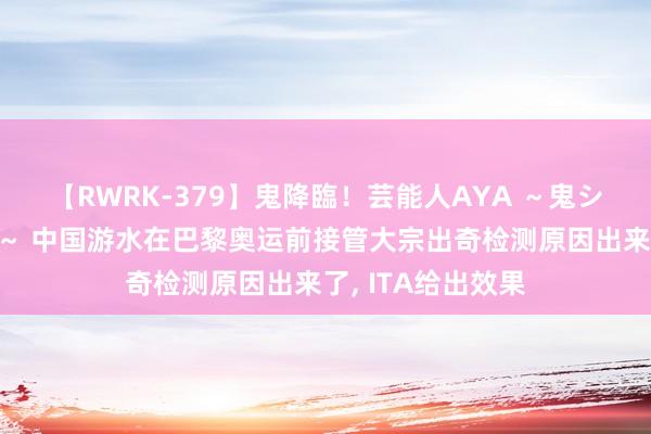 【RWRK-379】鬼降臨！芸能人AYA ～鬼シリーズ全制覇！～ 中国游水在巴黎奥运前接管大宗出奇检测原因出来了, ITA给出效果